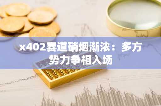 x402赛道硝烟渐浓：多方势力争相入场