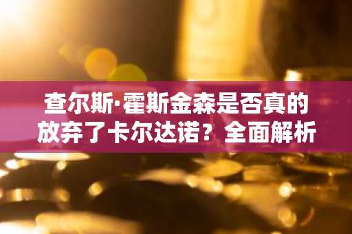 查尔斯·霍斯金森是否真的放弃了卡尔达诺？全面解析