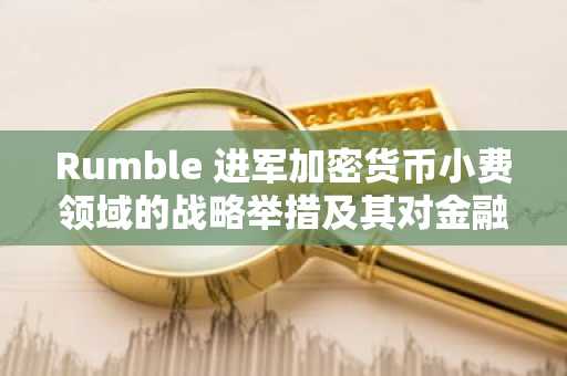 Rumble 进军加密货币小费领域的战略举措及其对金融包容性的影响