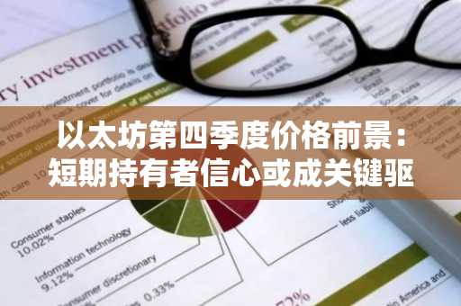 以太坊第四季度价格前景：短期持有者信心或成关键驱动力