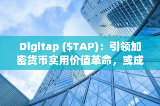 Digitap ($TAP)：引领加密货币实用价值革命，或成下一个BNB百倍增长明星