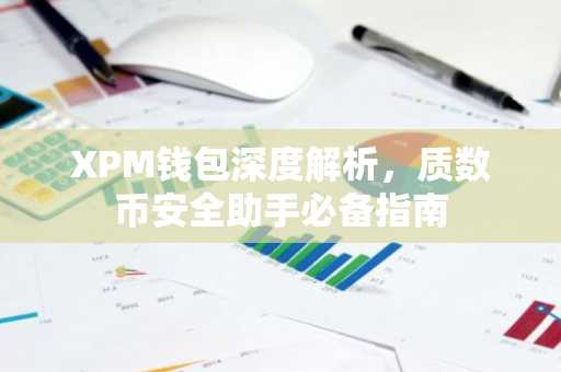 XPM钱包深度解析，质数币安全助手必备指南