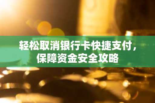 轻松取消银行卡快捷支付，保障资金安全攻略