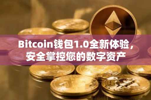 Bitcoin钱包1.0全新体验，安全掌控您的数字资产