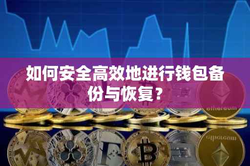 如何安全高效地进行钱包备份与恢复？