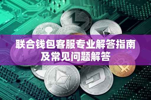 联合钱包客服专业解答指南及常见问题解答