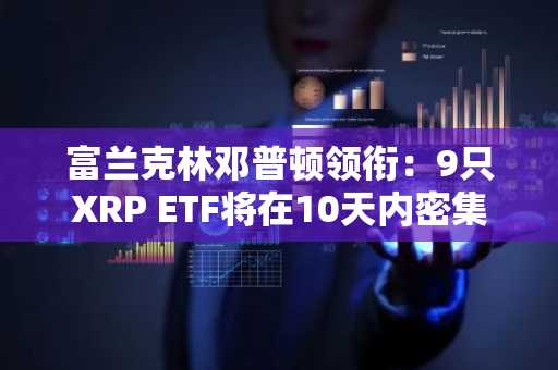 富兰克林邓普顿领衔：9只XRP ETF将在10天内密集推出