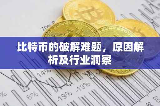比特币的破解难题，原因解析及行业洞察