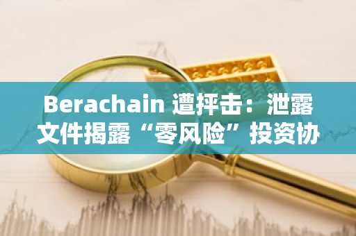 Berachain 遭抨击：泄露文件揭露“零风险”投资协议