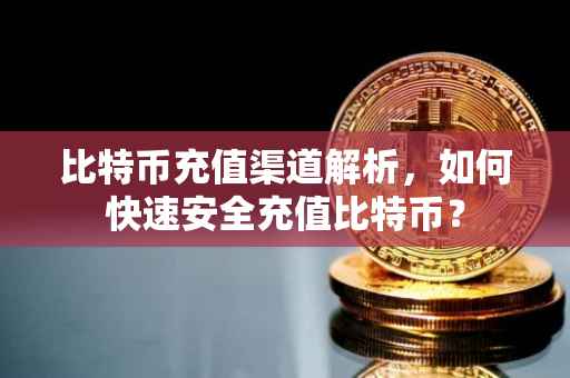 比特币充值渠道解析，如何快速安全充值比特币？