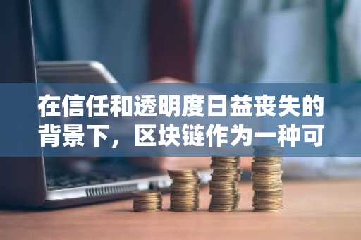 在信任和透明度日益丧失的背景下，区块链作为一种可能的解决方案脱颖而出。