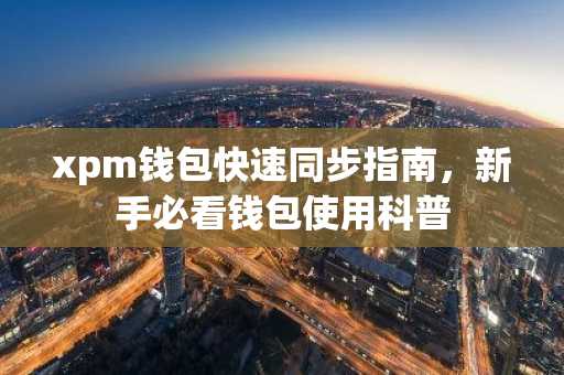 xpm钱包快速同步指南，新手必看钱包使用科普