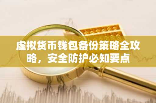 虚拟货币钱包备份策略全攻略，安全防护必知要点