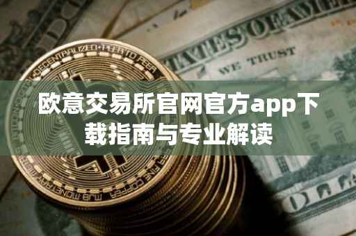 欧意交易所官网官方app下载指南与专业解读