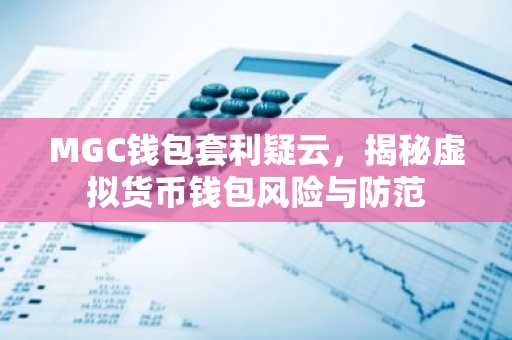 MGC钱包套利疑云，揭秘虚拟货币钱包风险与防范