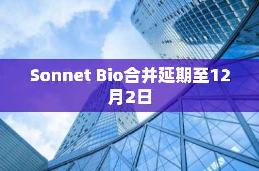 Sonnet Bio合并延期至12月2日