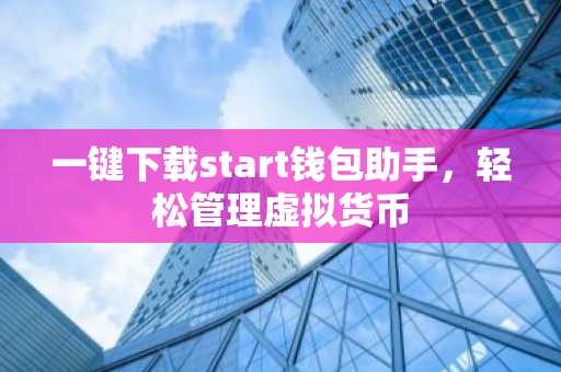 一键下载start钱包助手，轻松管理虚拟货币