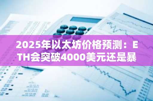 2025年以太坊价格预测：ETH会突破4000美元还是暴跌至1800美元？