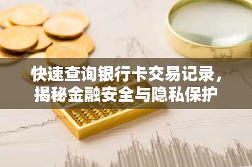 快速查询银行卡交易记录，揭秘金融安全与隐私保护
