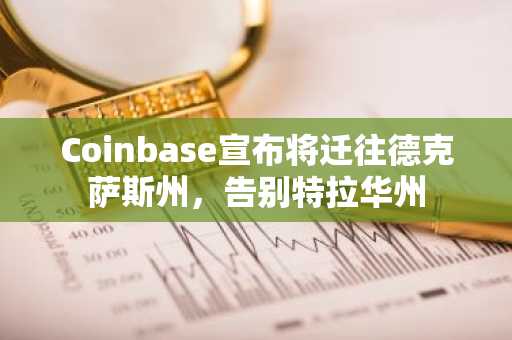 Coinbase宣布将迁往德克萨斯州，告别特拉华州