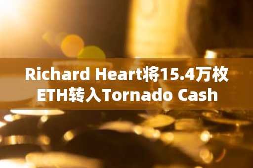 Richard Heart将15.4万枚ETH转入Tornado Cash