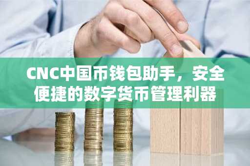 CNC中国币钱包助手，安全便捷的数字货币管理利器
