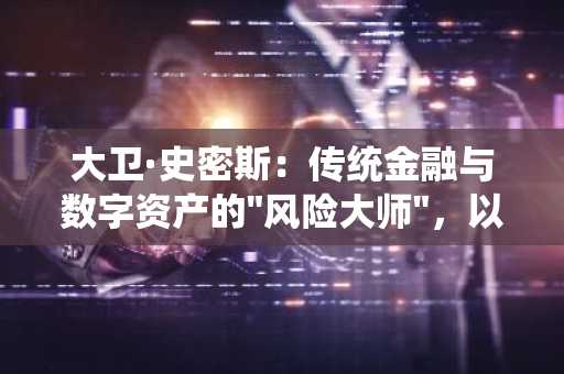 大卫·史密斯：传统金融与数字资产的"风险大师"，以稳健盈利架起连通之桥