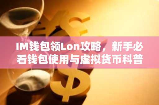 IM钱包领Lon攻略，新手必看钱包使用与虚拟货币科普