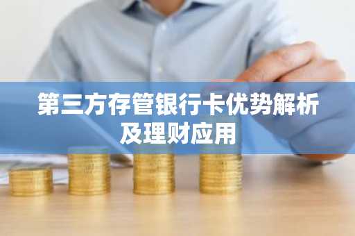 第三方存管银行卡优势解析及理财应用