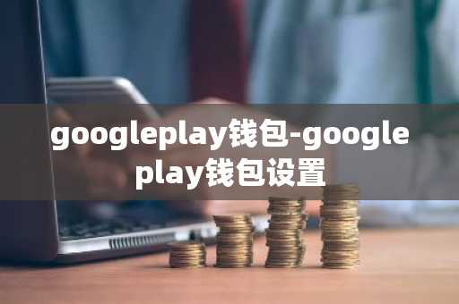 googleplay钱包-googleplay钱包设置