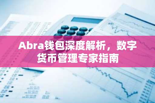 Abra钱包深度解析，数字货币管理专家指南