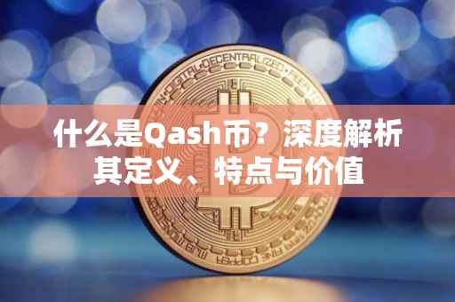 什么是Qash币？深度解析其定义、特点与价值