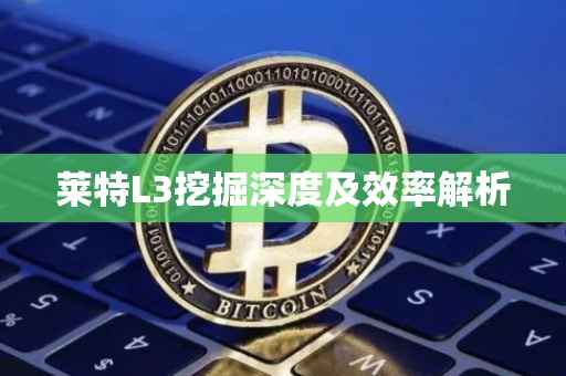 莱特L3挖掘深度及效率解析