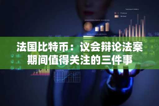 法国比特币：议会辩论法案期间值得关注的三件事