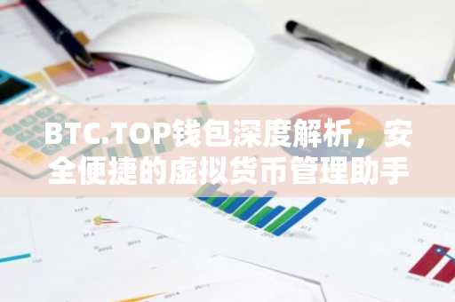 BTC.TOP钱包深度解析，安全便捷的虚拟货币管理助手