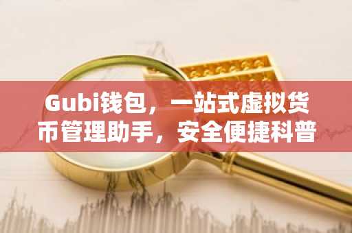 Gubi钱包，一站式虚拟货币管理助手，安全便捷科普指南