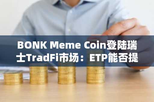 BONK Meme Coin登陆瑞士TradFi市场：ETP能否提振BONK价格预测？