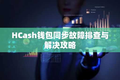 HCash钱包同步故障排查与解决攻略