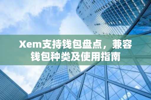Xem支持钱包盘点，兼容钱包种类及使用指南