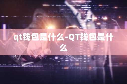 qt钱包是什么-QT钱包是什么