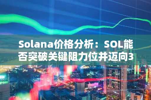 Solana价格分析：SOL能否突破关键阻力位并迈向300美元大关？