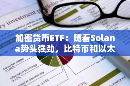 加密货币ETF：随着Solana势头强劲，比特币和以太坊基金出现资金流出
