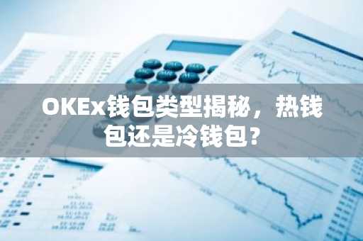 OKEx钱包类型揭秘，热钱包还是冷钱包？