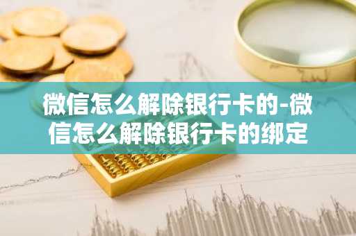 微信怎么解除银行卡的-微信怎么解除银行卡的绑定