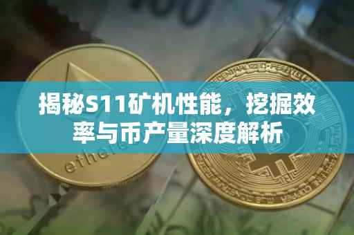 揭秘S11矿机性能，挖掘效率与币产量深度解析