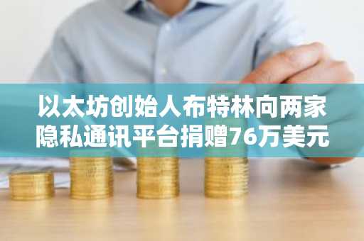 以太坊创始人布特林向两家隐私通讯平台捐赠76万美元，践行"去中心化价值实现"