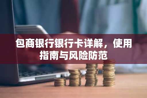 包商银行银行卡详解，使用指南与风险防范