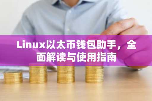 Linux以太币钱包助手，全面解读与使用指南