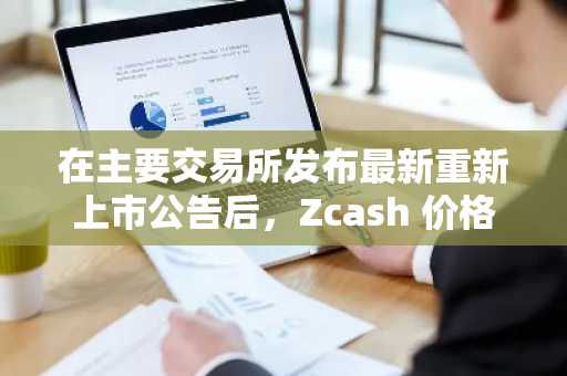在主要交易所发布最新重新上市公告后，Zcash 价格上涨。