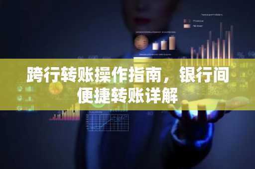 跨行转账操作指南，银行间便捷转账详解